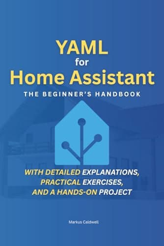 YAML for Home Assistant: The Beginner's Handbook: Step by Step to a Smart Home – With detailed explanations, practical exercises, and a hands-on project