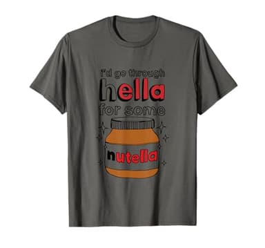 I'd Go Through Hella for Some Nutella Apparel T-Shirt