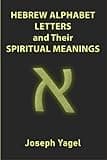 Hebrew Alphabet Letters And Their Spiritual Meanings: Symbolic Meanings Of Hebrew Letters AlefBet, Symbols and Numerical Values Gematria, Biblical ... Christians, Jewish and Kabbalah Mysticism