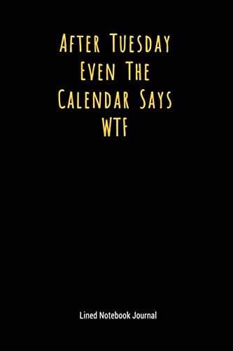 After Tuesday Even The Calendar Says WTF: Lined Journal Notebook (Funny Office Work Desk Humor Journaling 6x9 Inches)