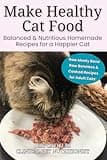 Make Healthy Cat Food: Balanced & Nutritious Homemade Recipes for a Happier Cat | Raw Meaty Bone, Raw Boneless, & Cooked Recipes for Adult Cats