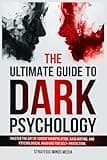 The Ultimate Guide to Dark Psychology: Master The Art of Covert Manipulation, Gaslighting, and Psychological Warfare for Self-Protection