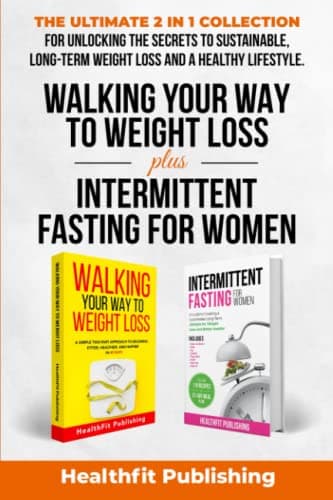 Walking Your Way to Weight Loss Plus Intermittent Fasting for Women: The Ultimate 2 in 1 Collection for Unlocking the Secrets to Sustainable, Long-Term Weight Loss and a Healthy Lifestyle