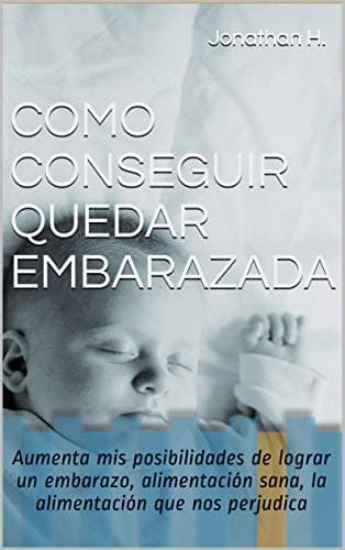 COMO CONSEGUIR QUEDAR EMBARAZADA: Aumenta mis posibilidades de lograr un embarazo, alimentación sana, la alimentación que nos perjudica (Spanish Edition)