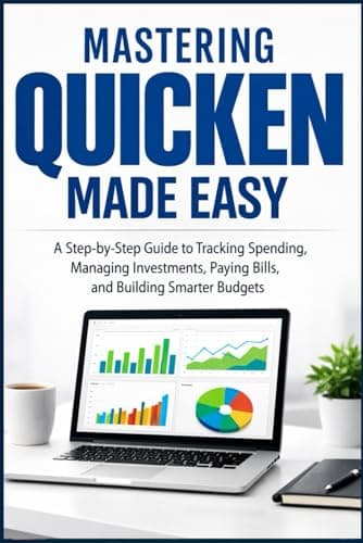MASTERING QUICKEN MADE EASY: A Step By Step Guide To Tracking Spending, Managing Investments, Paying Bills, and Building Smarter Budgets