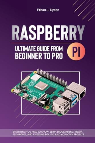 Raspberry Pi 4 Ultimate Guide From Beginner to Pro: Everything You Need to Know: Setup, Programming Theory, Techniques, and Awesome Ideas to Build Your Own Projects (Mastering Raspberry Pi)