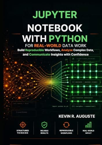 Jupyter Notebook with Python for Real-World Data Work: Build Reproducible Workflows, Analyze Complex Data, and Communicate Insights with Confidence