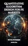 Quantitative Algorithm Design for FX Markets: Building High-Frequency Trading Systems With Python (The Artificial Edge: Quantitative Trading Strategies with Python)