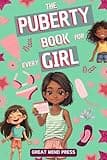 The Puberty Book for Every Girl: Your Essential Guide to Understanding Changes, Embracing Growth, and Building Confidence