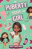 The Puberty Book for Every Girl: Your Essential Guide to Understanding Changes, Embracing Growth, and Building Confidence