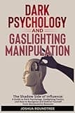 Dark Psychology and Gaslighting Manipulation: The Shadow Side of Influence: A Guide to Dark Psychology and Gaslighting Tactics and How to Recognize and Defend Yourself from Manipulative Behavior