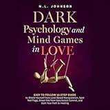 Dark Psychology and Mind Games in Love: Easy To Follow 10-Step Guide to Shield Yourself from Love-Based Manipulation, Spot Red Flags, Break Free from Narcissistic Control, and Start Your Path to Healing