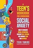 A Teen’s Workbook for Conquering Social Anxiety: How to Navigate Social Situations, Develop Self-Esteem, and Manage Fear and Shyness (Mental Health & Wellness Books For Teens)