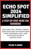 Echo Spot 2024 Simplified: A Step-by-Step Guide for Beginners: Explore Tips, Tricks, Smart Integrations to Transform Your Everyday Life, and Maximize ... TECH, AI, GADGET REVIEW AND GUIDE BOOK)