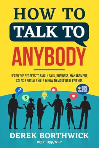 How to Talk to Anybody: Learn the Secrets to Small Talk, Business, Management, Sales & Social Conversations & How to Make Real Friends (Communication Skills)