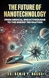 The Future of Nanotechnology: From Medical Breakthroughs to the Energy Revolution
