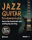 Jazz Guitar Fundamentals: How To Get Started With Jazz and Play Any Jazz Song | A Detailed Guide on Mastering Chords, Voicings, Rhythm, Comping and Beyond