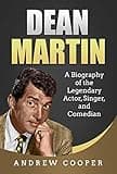 Dean Martin: A Biography of the Legendary Actor, Singer, and Comedian