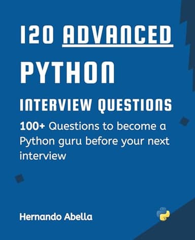 120 Advanced Python Interview Questions:: 100+ Questions to level Up as a Python guru before your Next Interview (Python MEGA bundle Book 6)