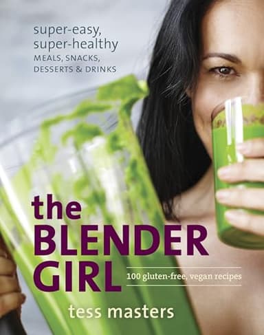The Blender Girl: Super-Easy, Super-Healthy Meals, Snacks, Desserts, and Drinks--100 Gluten-Free, Vegan Recipes!