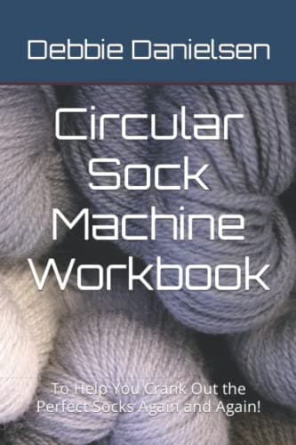 Circular Sock Machine Workbook: To Help You Crank Out the Perfect Socks Again and Again!
