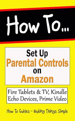 How to Set Up Parental Controls on Amazon: Fire Tablets & TV, Kindle, Echo Devices, Prime Video and your Account (How to Guides Book 39)