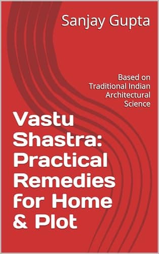 Vastu Shastra: Practical Remedies for Home & Plot: A Fear-Free, Practical Guide Based on Traditional Indian Architectural Science