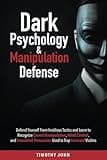 Dark Psychology and Manipulation Defense: Defend Yourself From Insidious Tactics and Learn to Recognize Covert Manipulation, Mind Control, and Unwanted Persuasion Used to Trap Innocent Victims