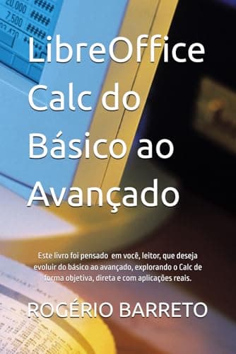 LibreOffice Calc do Básico ao Avançado: Este Livro é para você, leitor, que deseja evoluir do básico ao avançado, explorando o Calc de forma objetiva, ... e com aplicações reais. (Portuguese Edition)