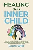 HEALING YOUR INNER CHILD: Break the Trauma Cycle, Start the Healing Journey, Rewrite your Story and Transform your Life through Self-Awareness and Personal Growth