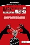 Dark Psychology and Manipulation Mastery: A Complete Guide to Navigating Toxic Relationships, Gaslighting, Love Bombing, Covert Emotional Control, Persuasion ... Tactics, and Influence Techniques [PART 1]