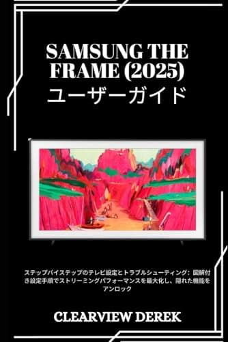 SAMSUNG THE FRAME (2025) ユーザーガイド: ステップバイステップのテレビ設定とトラブルシューティング：図解付き設定手順でストリーミングパフォーマンスを最大化し、隠れた機能をアンロック (Japanese Edition)