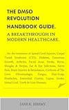 THE DMSO REVOLUTION HANDBOOK GUIDE. A Breakthrough in Modern Healthcare.: ...for the treatment of Spinal Cord Injuries, Carpal Tuned Syndrome (CTS), Diabetes, Cancerous Growth, Arthritis, Facial Ac