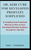 DR. SEBI CURE FOR DEVELOPED PROSTATE SIMPLIFIED: A simplified and treatment manual on how to cure developed prostate problems through Dr. Sebi diet