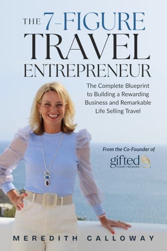 The 7-Figure Travel Entrepreneur: The Complete Blueprint to Building a Rewarding Business and Remarkable Life Selling Travel