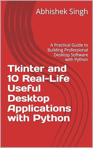 Tkinter and 10 Real-Life Useful Desktop Applications with Python: A Practical Guide to Building Professional Desktop Software with Python