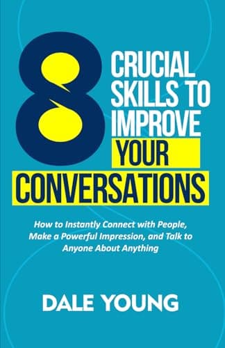 8 Crucial Skills to Improve Your Conversations: How to Instantly Connect With People, Make a Powerful Impression, and Talk to Anyone About Anything ... Effective Communication and Speaking Skills)