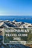 ADIRONDACKS TRAVEL GUIDE 2025: Discover Adirondacks’s Accommodations, tourist attractions and spots. Practical Tips and Local Insights