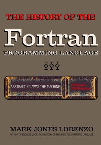 Abstracting Away the Machine: The History of the FORTRAN Programming Language (FORmula TRANslation)