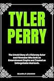 Tyler Perry: The Untold Story of a Visionary Actor and Filmmaker Who Built an Entertainment Empire and Created an Unforgettable Matriarch. (Biographies of Black American Billionaires)