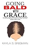 Going Bald with Grace: Embracing and Empowering Yourself after Hair Loss