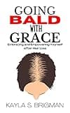 Going Bald with Grace: Embracing and Empowering Yourself after Hair Loss