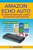 Amazon Echo Auto - The Complete User Guide - Learn to Use Your Echo Auto Like A Pro: Alexa Skills and Features for Echo Auto (Echo Auto Setup and Tips)