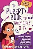 The Puberty Book For Tween Girls 8-12: Everything You Need to Know About Periods, Body Confidence, and Emotions Without Feeling Awkward