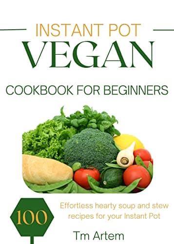 Instant Pot Vegan Cookbook for beginners: 100 Effortless hearty soup and stew recipes for your Instant Pot