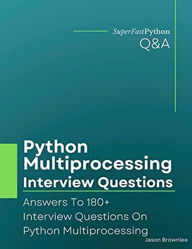 Python Multiprocessing Interview Questions: Answers To 180+ Interview Questions On Python Multiprocessing (Python Concurrency Interview Questions Series)