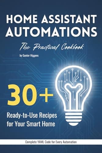 Home Assistant Automations: The Practical Cookbook: 30+ Ready-to-Use Recipes for Your Smart Home – YAML Code for Lighting, Climate, Security & Notifications – For Home Assistant 2026