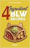 4-Ingredient BLW Recipes: The Big Baby-Led Weaning Cookbook with Simple Recipes to Start Solids for Babies from 6 Months Onwards (Healthy BLW Recipes for a Safe Introduction of Solid Foods)