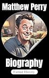 Matthew Perry: The Man Behind the Laughter (Biography of the Famous)