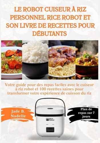 Le robot cuiseur à riz personnel Rice Robot et son livre de recettes pour débutants: Votre guide pour des repas faciles avec le cuiseur à riz robot et 100 recettes saines... (French Edition)